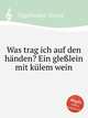 Was trag ich auf den hnden? Ein glelein mit klem wein, Vogelhuber, Georg 
