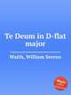 Te Deum in D-flat major, Waith, William Sereno 