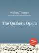 The Quaker`s Opera, Walker, Thomas 