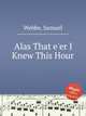 Alas That e`er I Knew This Hour, Webbe, Samuel 
