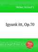 Igyunk itt, Op.70, Weber, Kristof J. 