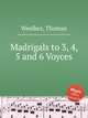 Madrigals to 3, 4, 5 and 6 Voyces, Weelkes, Thomas 