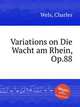 Variations on Die Wacht am Rhein, Op.88, Wels, Charles 