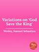 Variations on `God Save the King`, Wesley, Samuel Sebastian 