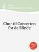 Chor til Concerten for de Blinde, Weyse, Christoph Ernst Friedrich 