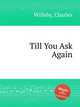 Till You Ask Again, Willeby, Charles 