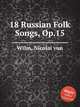 18 Russian Folk Songs, Op.15, Wilm, Nicolai von 