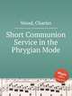 Short Communion Service in the Phrygian Mode, Wood, Charles 