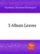 3 Album Leaves, Woodman, Raymond Huntington 
