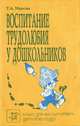 Воспитание трудолюбия у дошкольников, Т. А. Маркова 