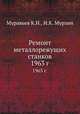 Ремонт металлорежущих станков. 1963 г., Муравьев К.Н.,И.К. Мурзин 