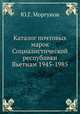 Каталог почтовых марок Социалистической республики Вьетнам 1945-1985, Ю.Г. Моргунов 