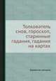 Толкователь снов, гороскоп, старинные гадания, гадания на картах., Коллектив авторов 