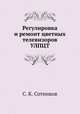 Регулировка и ремонт цветных телевизоров УЛПЦТ, С. К. Сотников 