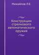 Конструкции стрелкового автоматического оружия, Л.Е. Михайлов 