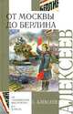 От Москвы до Берлина: Рассказы о Великой Отечественной войне (худ. Беланов Н.) - (Внеклассное чтение), Алексеев Сергей Петрович 