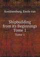 Shipbuilding from its Beginnings. Tome 1, Konijnenburg, Emile van 
