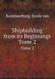 Shipbuilding from its Beginnings. Tome 2, Konijnenburg, Emile van 