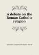A debate on the Roman Catholic religion, Alexander Campbell,John Baptist Purcell 