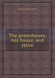 The greenhouse, hot house, and stove, Charles McIntosh 