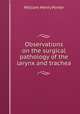Observations on the surgical pathology of the larynx and trachea, William Henry Porter 