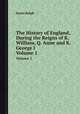 The History of England, During the Reigns of K. William, Q. Anne and K. George I.. Volume 1, James Ralph 