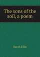 The sons of the soil, a poem, Sarah Ellis 