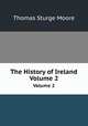 The History of Ireland. Volume 2, Thomas Sturge Moore 