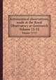 Astronomical observations, made at the Royal Observatory at Greenwich. Volume 13-15, 