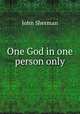 One God in one person only, John Sherman 
