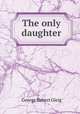 The only daughter, George Robert Gleig 