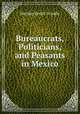Bureaucrats, Politicians, and Peasants in Mexico, Merilee Serrill Grindle 