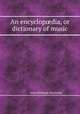 An encyclopdia, or dictionary of music, John Feltham Danneley 