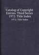 Catalog of Copyright Entries. Third Series.  1972: Title Index, 