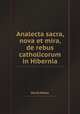 Analecta sacra, nova et mira, de rebus catholicorum in Hibernia, David Rothe 