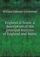 England at home, a description of the principal features of England and Wales, William Edensor Littlewood 