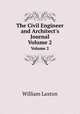 The Civil Engineer and Architect`s Journal. Volume 2, William Laxton 