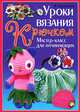 УР.Уроки вязания крючком.Мастер-класс для начинающих, Ерофеева Людмила Георгиевна, Шафоростова Виктория Викторовна, Султанова Наина Курбановна 