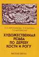 Художественная резьба по дереву, кости и рогу, А. А. Абросимова, Н. И. Каплан, Т. Б. Митлянская 
