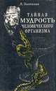 Тайная мудрость человеческого организма. Глубинная медицина, А. С. Залманов 