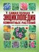 Самая полная энциклопедия комнатных растений. Более 1000 цветных иллюстраций, Попова Галина Руслановна, Коломейцева Галина Леонидовна, Гапон В.Н., Щелкунова Н. В., Горбатовский Владимир Васильевич, Головкин Б. Н., Колобов Е. С. 