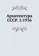 Архитектура СССР. Выпуск 1 1936 г., Коллектив авторов 