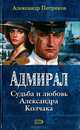 Адмирал. Судьба и любовь Александра Колчака, Александр Петряков 