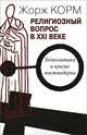 Религиозный вопрос в ХХI веке. Геополитика и кризис постмодерна, Жорж Корм 