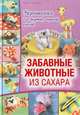 Забавные животные из сахара. Украшения для тортов, пирогов, кексов, Френсис Макнафтон 