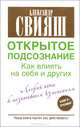 Открытое подсознание. Как влиять на себя и других. Легкий путь к позитивным изменениям, Свияш Александр Григорьевич 
