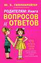 Родителям. Книга вопросов и ответов. Что делать, чтобы дети хотели учиться, умели дружить и росли самостоятельными, Гиппенрейтер Юлия Борисовна 