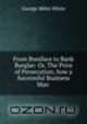 From Boniface to Bank Burglar: Or, The Price of Persecution; how a Successful Business Man ., George Miles White 