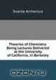 Theories of Chemistry: Being Lectures Delivered at the University of California, in Berkeley, Svante Arrhenius 