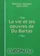 La vie et les oeuvres de Du Bartas, Georges Pellissier 